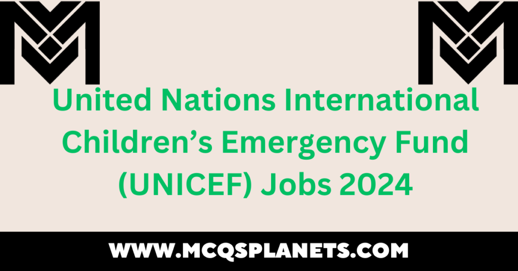 United Nations International Children’s Emergency Fund (UNICEF) Jobs 2024