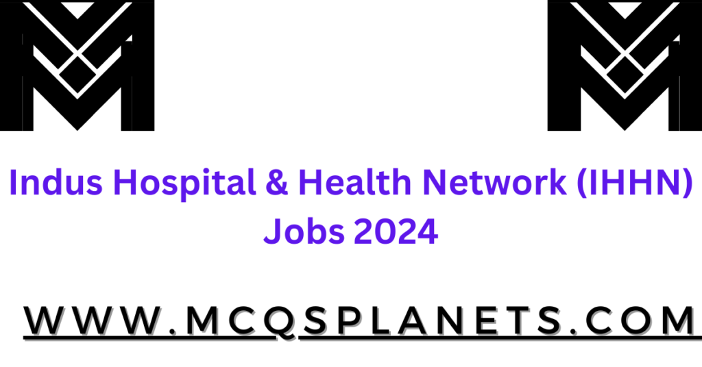 Indus Hospital & Health Network (IHHN) Jobs 2024