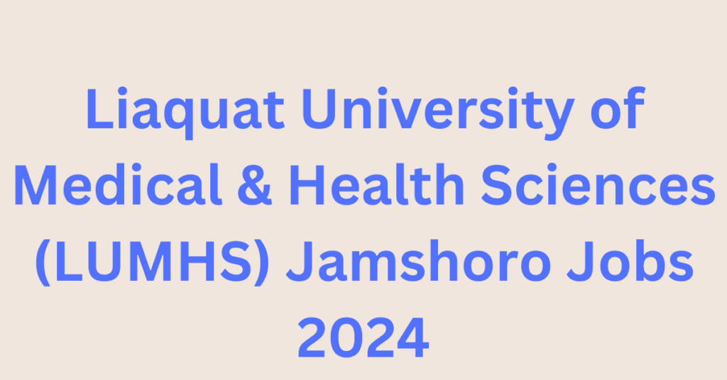 Liaquat University of Medical & Health Sciences (LUMHS) Jamshoro Jobs 2024