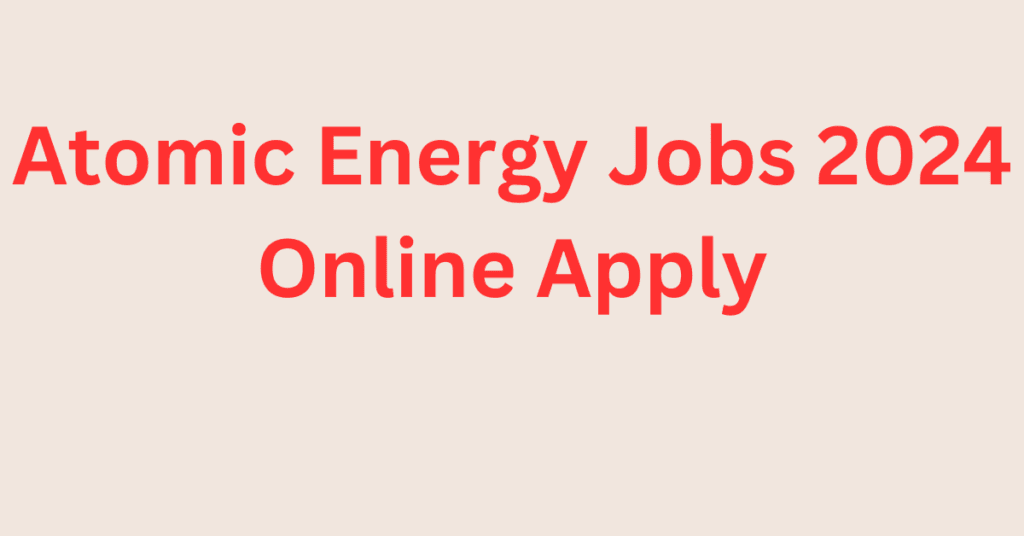 Atomic Energy Jobs 2024 Online Apply
