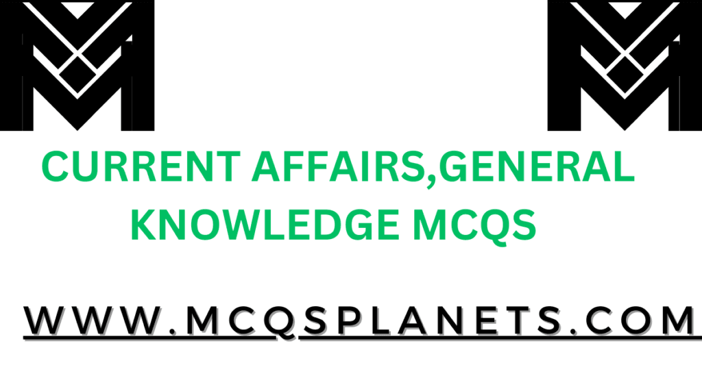 CURRENT AFFAIRS,GENERAL KNOWLEDGE MCQS