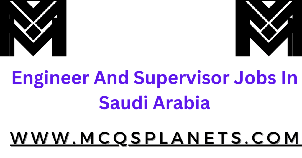Engineer And Supervisor Jobs In Saudi Arabia