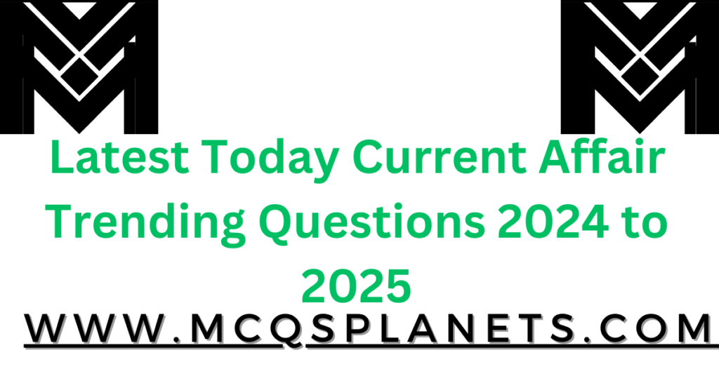 Latest Today Current Affair Trending Questions 2024 to 2025