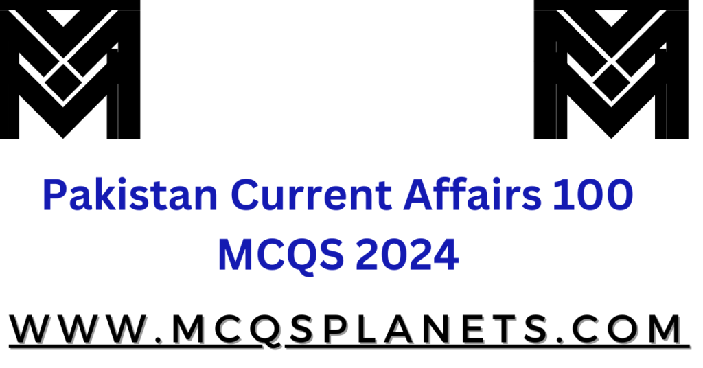 Pakistan Current Affairs 100 MCQS 2024
