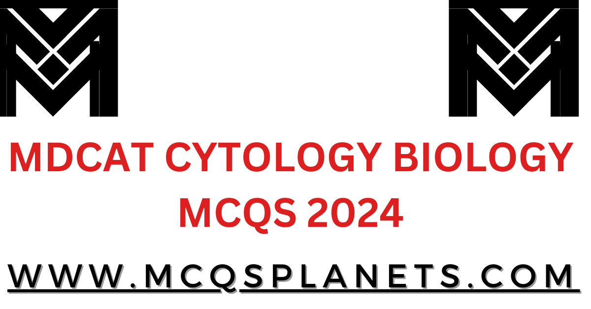 MDCAT CYTOLOGY BIOLOGY  MCQS 2024