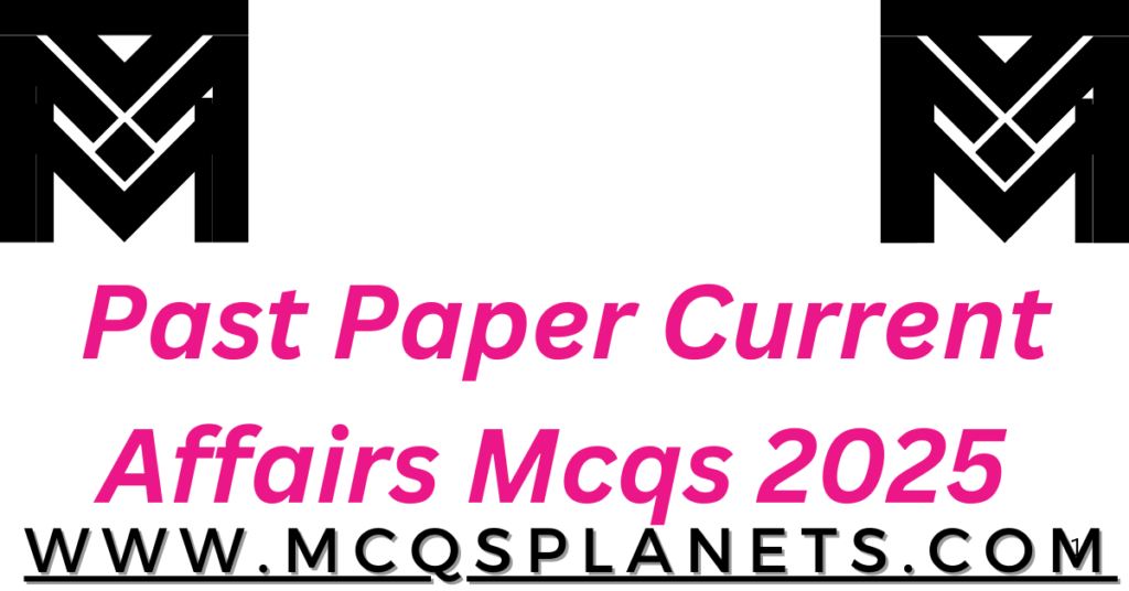Past Paper Current Affairs Mcqs 2025