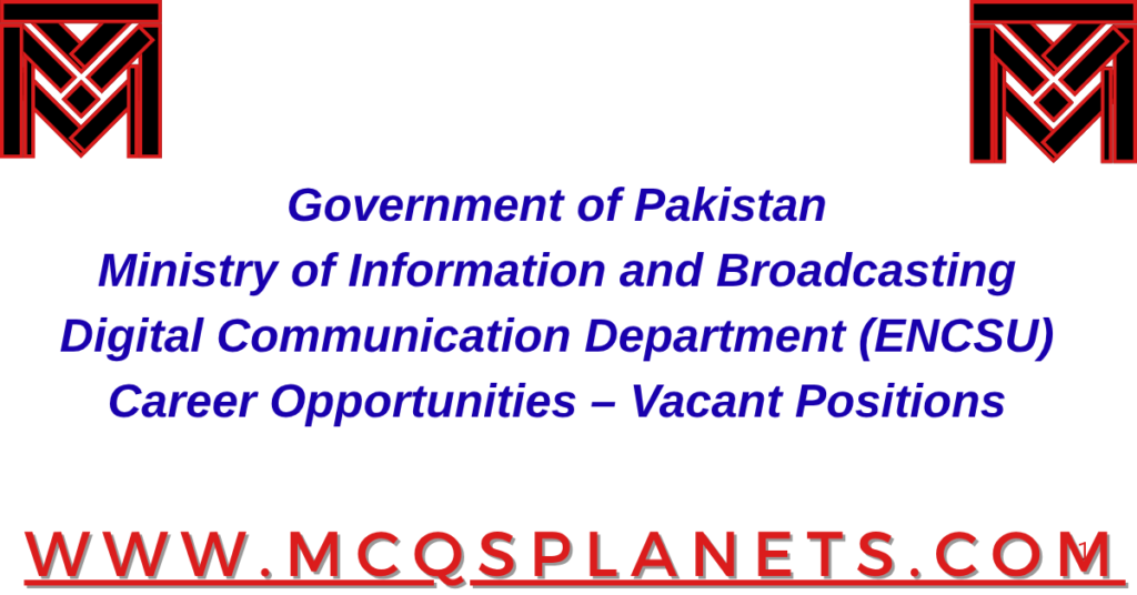 Government of Pakistan
Ministry of Information and Broadcasting
Digital Communication Department (ENCSU)
Career Opportunities – Vacant Positions