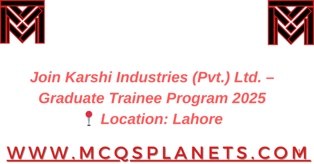 Join Karshi Industries (Pvt.) Ltd. – Graduate Trainee Program 2025
📍 Location: Lahore