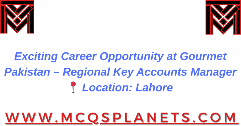 Exciting Career Opportunity at Gourmet Pakistan – Regional Key Accounts Manager
📍 Location: Lahore
