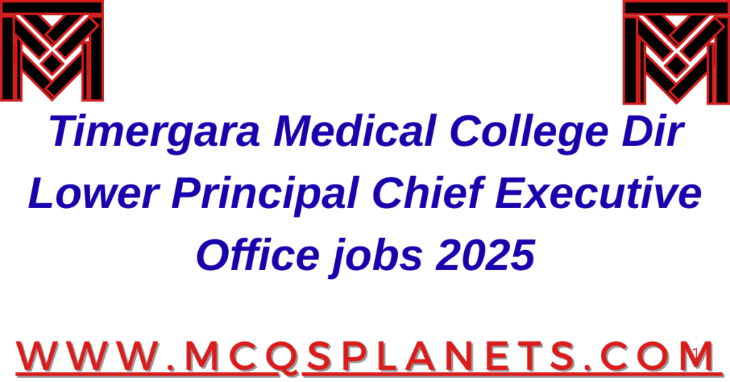 Timergara Medical College Dir Lower Principal Chief Executive Office jobs 2025