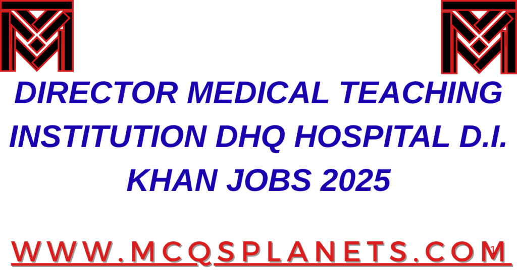 DIRECTOR MEDICAL TEACHING INSTITUTION DHQ HOSPITAL D.I. KHAN JOBS 2025