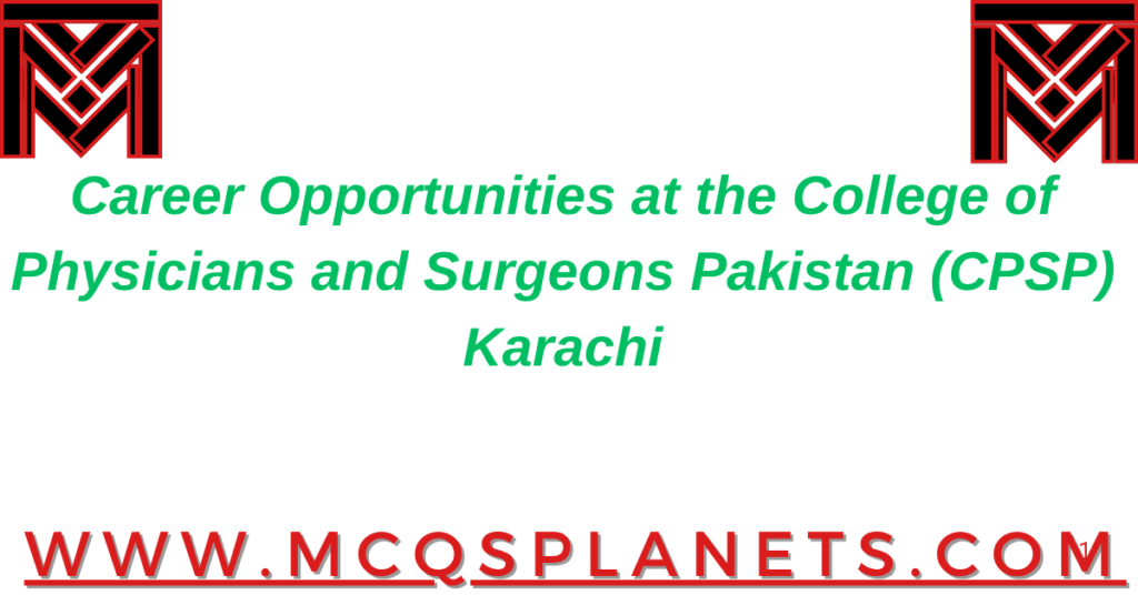 Career Opportunities at the College of Physicians and Surgeons Pakistan (CPSP), Karachi