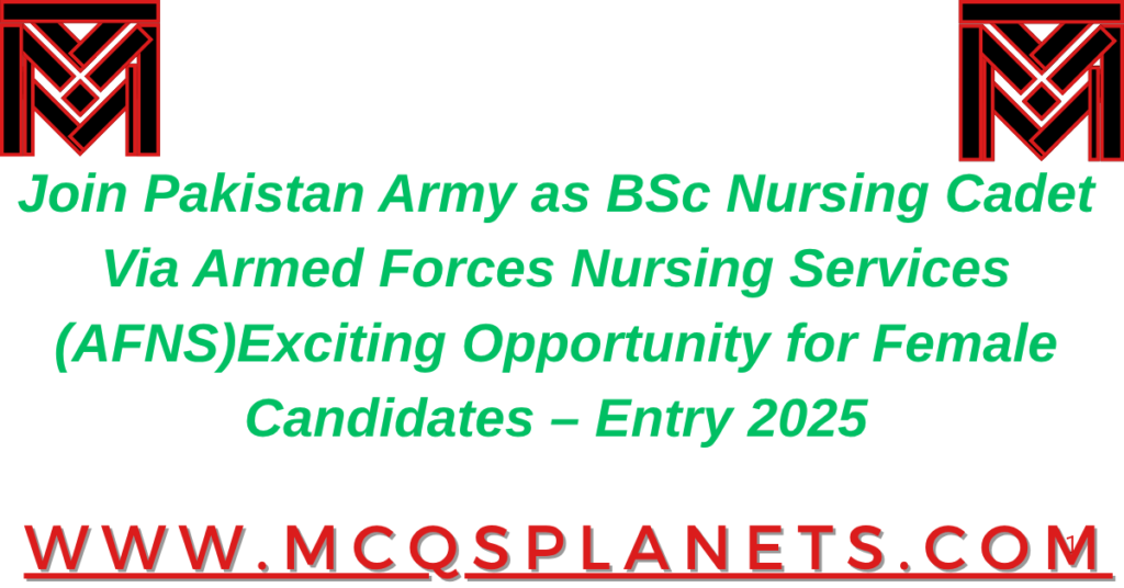 Join Pakistan Army as BSc Nursing Cadet Via Armed Forces Nursing Services (AFNS)Exciting Opportunity for Female Candidates – Entry 2025