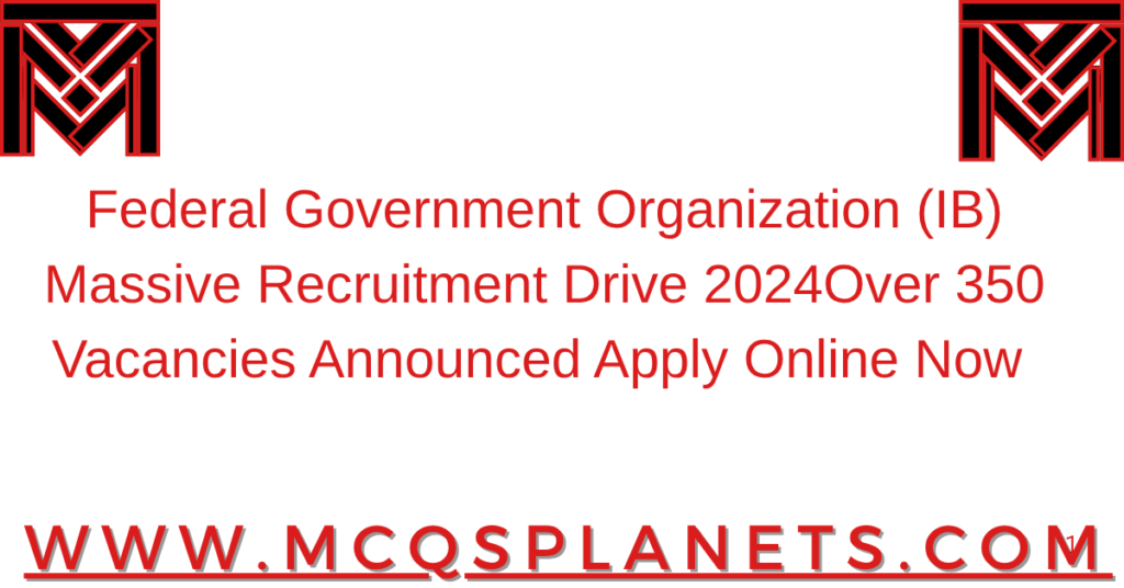 Federal Government Organization (IB) Massive Recruitment Drive 2024Over 350 Vacancies Announced Apply Online Now