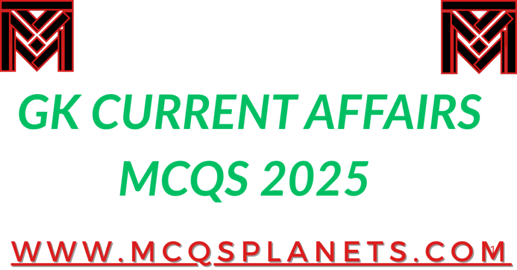 GK CURRENT AFFAIRS MCQS 2025