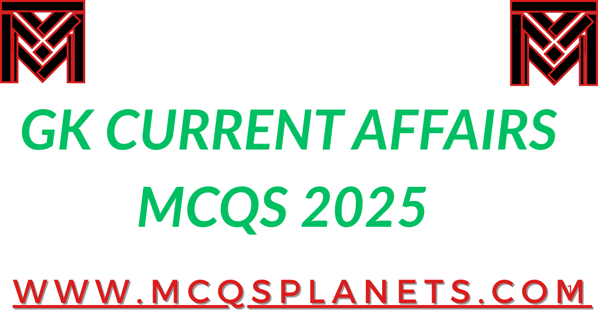 GK CURRENT AFFAIRS MCQS 2025