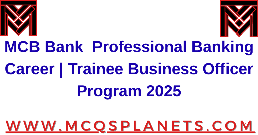 MCB Bank Ltd. – Launch Your Professional Banking Career | Trainee Business Officer Program 2025