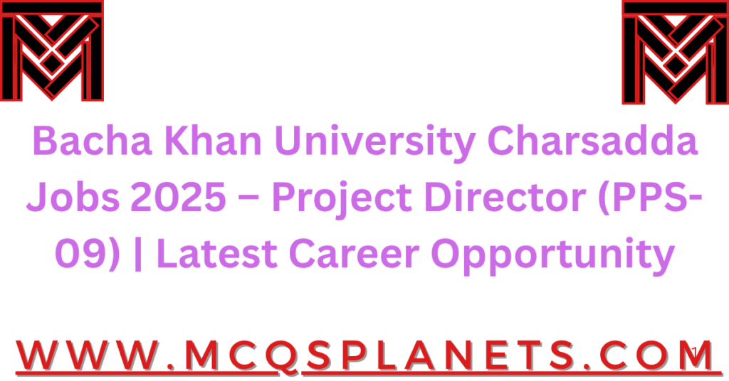 Bacha Khan University Charsadda Jobs 2025 – Project Director (PPS-09) | Latest Career Opportunity