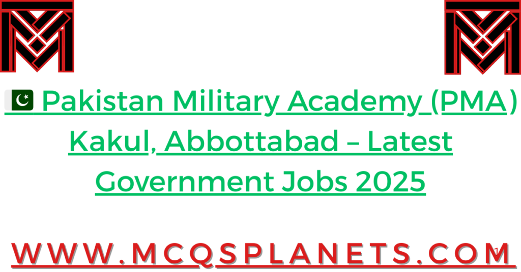 🇵🇰 Pakistan Military Academy (PMA) Kakul, Abbottabad – Latest Government Jobs 2025